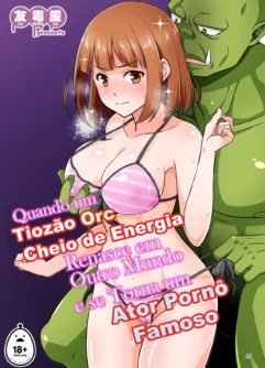 Quando um Tiozão Orc Cheio de Energia Renasce em Outro Mundo e se Torna um Ator Pornô Famoso